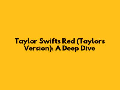 Taylor Swift's Red (Taylor's Version): A Deep Dive