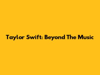 Taylor Swift: Beyond The Music