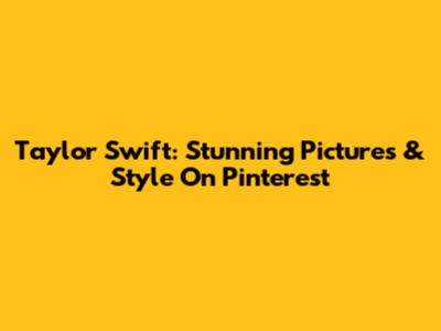 Taylor Swift: Stunning Pictures & Style On Pinterest