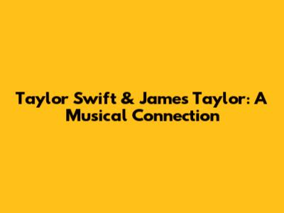 Taylor Swift & James Taylor: A Musical Connection