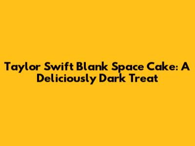 Taylor Swift Blank Space Cake: A Deliciously Dark Treat