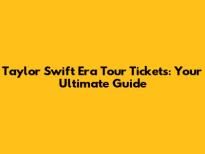 Taylor Swift Era Tour Tickets: Your Ultimate Guide