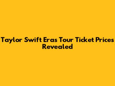 Taylor Swift Eras Tour Ticket Prices Revealed