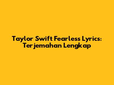 Taylor Swift Fearless Lyrics: Terjemahan Lengkap