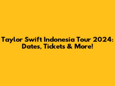 Taylor Swift Indonesia Tour 2024: Dates, Tickets & More!