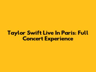 Taylor Swift Live In Paris: Full Concert Experience