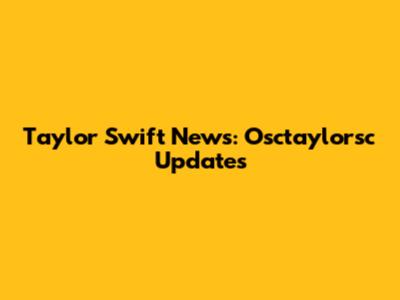 Taylor Swift News: Osctaylorsc Updates