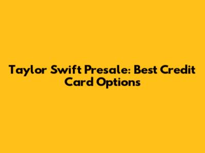 Taylor Swift Presale: Best Credit Card Options