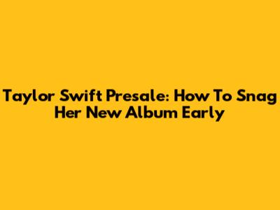 Taylor Swift Presale: How To Snag Her New Album Early