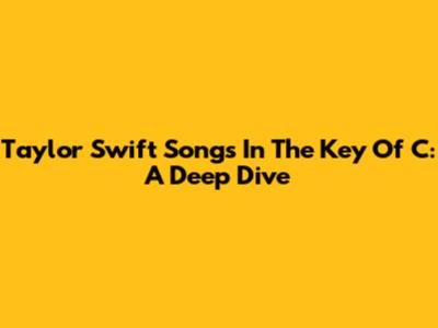Taylor Swift Songs In The Key Of C: A Deep Dive