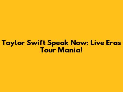 Taylor Swift Speak Now: Live Eras Tour Mania!