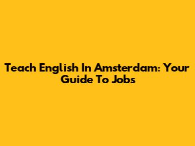 Teach English In Amsterdam: Your Guide To Jobs