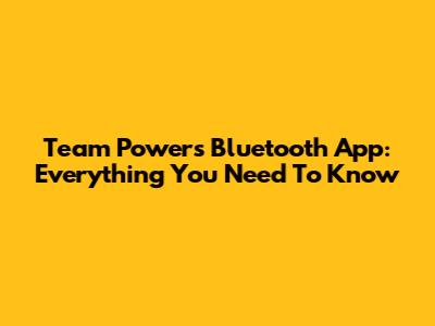 Team Powers Bluetooth App: Everything You Need To Know