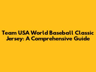 Team USA World Baseball Classic Jersey: A Comprehensive Guide