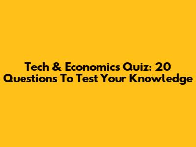 Tech & Economics Quiz: 20 Questions To Test Your Knowledge