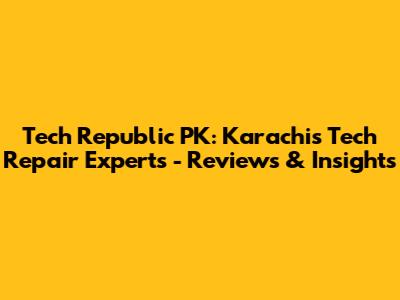 Tech Republic PK: Karachi's Tech Repair Experts - Reviews & Insights