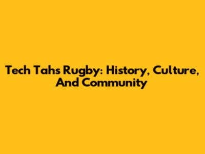 Tech Tahs Rugby: History, Culture, And Community