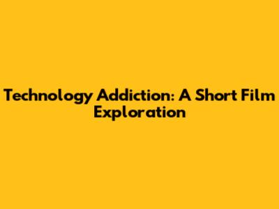 Technology Addiction: A Short Film Exploration