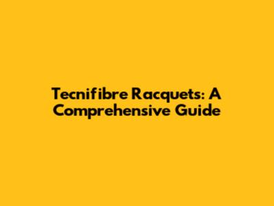 Tecnifibre Racquets: A Comprehensive Guide