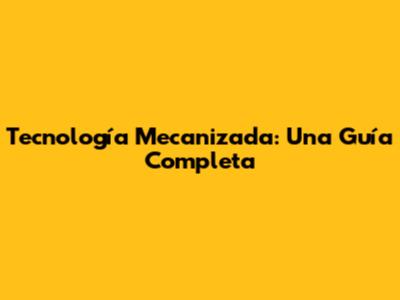 Tecnología Mecanizada: Una Guía Completa