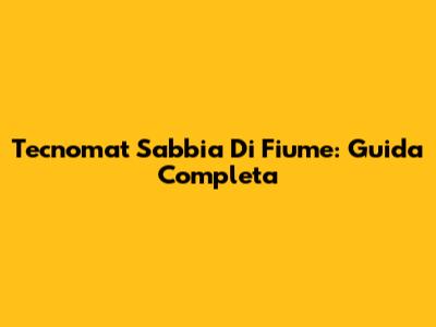 Tecnomat Sabbia Di Fiume: Guida Completa
