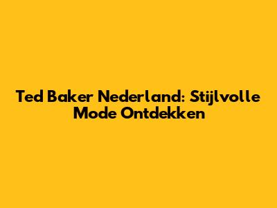 Ted Baker Nederland: Stijlvolle Mode Ontdekken