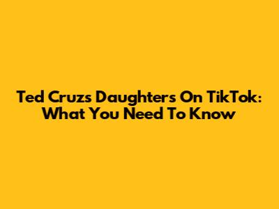 Ted Cruz's Daughters On TikTok: What You Need To Know