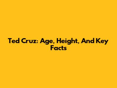 Ted Cruz: Age, Height, And Key Facts