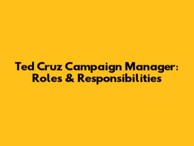 Ted Cruz Campaign Manager: Roles & Responsibilities