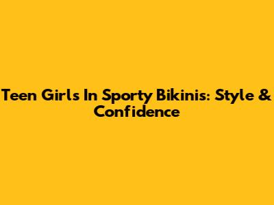 Teen Girls In Sporty Bikinis: Style & Confidence