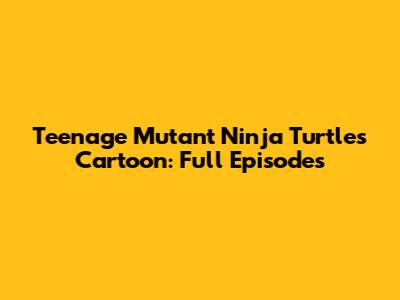 Teenage Mutant Ninja Turtles Cartoon: Full Episodes