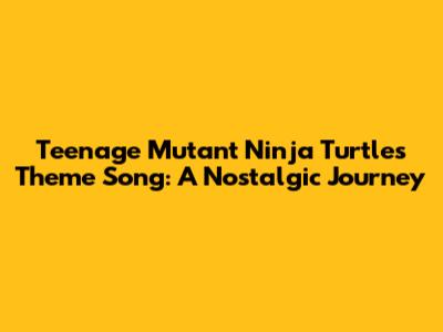Teenage Mutant Ninja Turtles Theme Song: A Nostalgic Journey