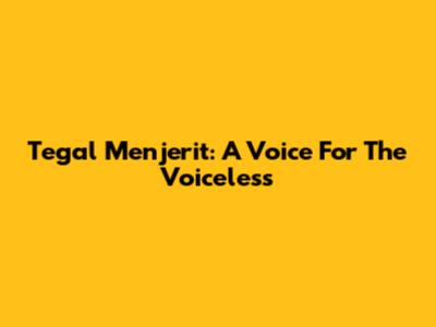 Tegal Menjerit: A Voice For The Voiceless