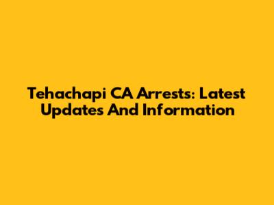 Tehachapi CA Arrests: Latest Updates And Information