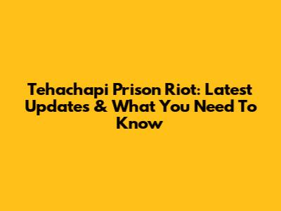 Tehachapi Prison Riot: Latest Updates & What You Need To Know