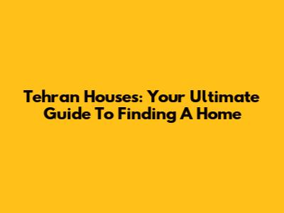 Tehran Houses: Your Ultimate Guide To Finding A Home