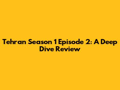 Tehran Season 1 Episode 2: A Deep Dive Review