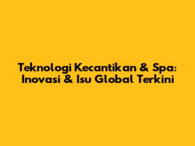 Teknologi Kecantikan & Spa: Inovasi & Isu Global Terkini