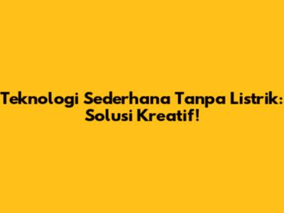 Teknologi Sederhana Tanpa Listrik: Solusi Kreatif!
