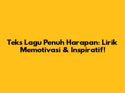 Teks Lagu Penuh Harapan: Lirik Memotivasi & Inspiratif!