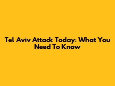 Tel Aviv Attack Today: What You Need To Know