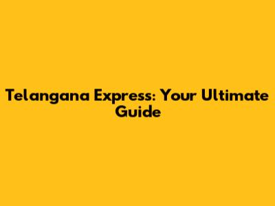 Telangana Express: Your Ultimate Guide