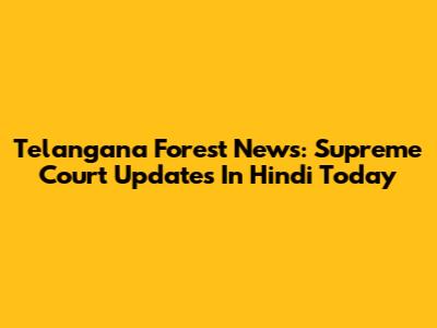 Telangana Forest News: Supreme Court Updates In Hindi Today