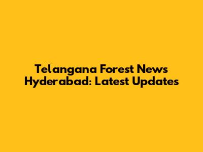 Telangana Forest News Hyderabad: Latest Updates