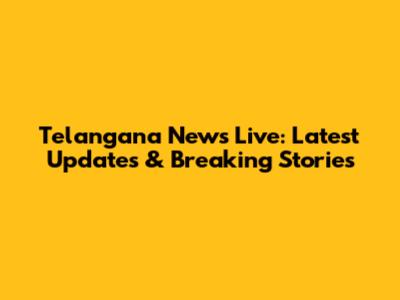 Telangana News Live: Latest Updates & Breaking Stories