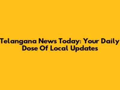 Telangana News Today: Your Daily Dose Of Local Updates