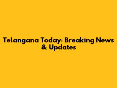 Telangana Today: Breaking News & Updates