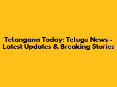 Telangana Today: Telugu News - Latest Updates & Breaking Stories