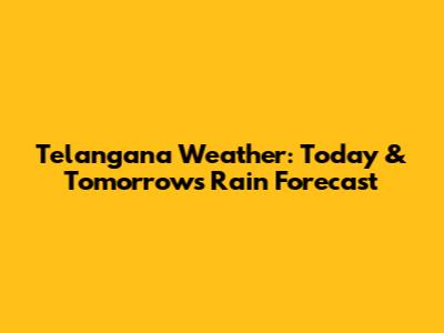 Telangana Weather: Today & Tomorrow's Rain Forecast