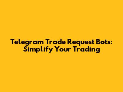 Telegram Trade Request Bots: Simplify Your Trading